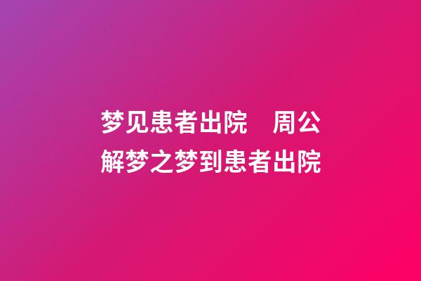 梦见患者出院　周公解梦之梦到患者出院